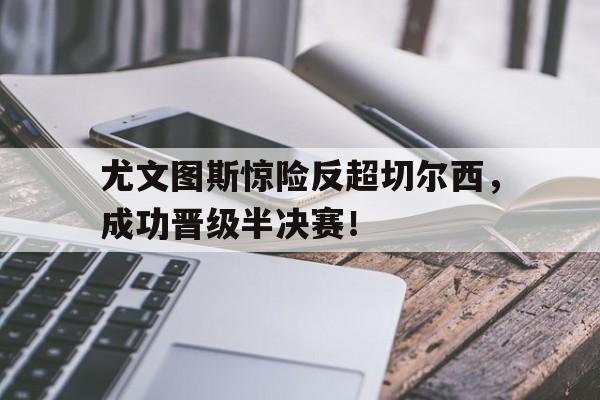 尤文图斯惊险反超切尔西，成功晋级半决赛！