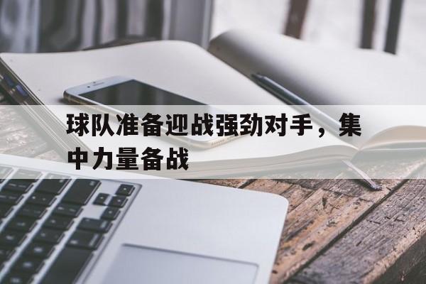 球队准备迎战强劲对手，集中力量备战